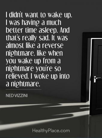 अवसाद पर बोली - मैं जागना नहीं चाहता था मैं बहुत बेहतर समय सो रहा था। और वह वास्तव में दुखी है। यह लगभग एक दुःस्वप्न की तरह था, जैसे जब आप किसी बुरे सपने से उठते हैं तो आप बहुत राहत महसूस करते हैं। मैं एक दुःस्वप्न में जाग गया।