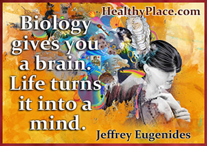 मानसिक स्वास्थ्य पर उद्धरण - जीवविज्ञान आपको एक मस्तिष्क देता है। जीवन इसे मन में बदल देता है।