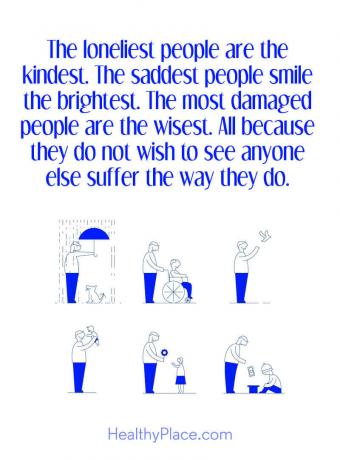 मानसिक बीमारी बोली - अकेला लोग दयालु हैं। सबसे दुखी लोग सबसे ज्यादा मुस्कुराते हैं। सबसे ज्यादा टूटे लोग सबसे ज्यादा बुद्धिमान होते हैं। सभी क्योंकि वे किसी और को देखने की इच्छा नहीं रखते हैं जिस तरह से वे करते हैं।
