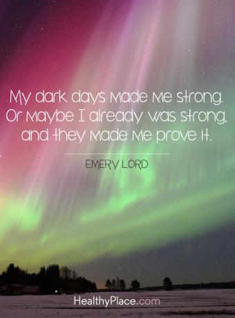 मानसिक बीमारी बोली - मेरे अंधेरे दिनों ने मुझे मजबूत बना दिया। या शायद मैं पहले से ही मजबूत था और उन्होंने मुझे यह साबित कर दिया।